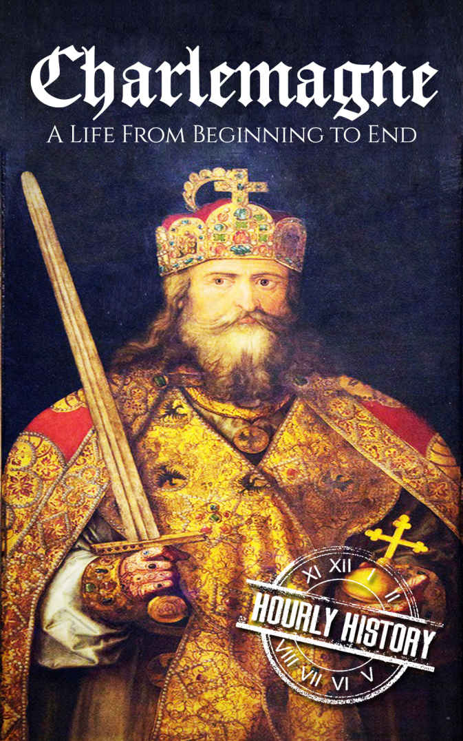 Charlemagne: A Life From Beginning to End (Biographies of French Royalty Book 1)