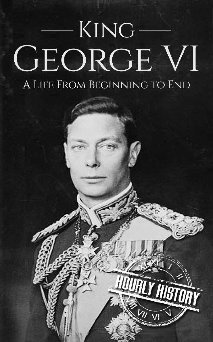 King George VI: A Life From Beginning to End (Biographies of British Royalty Book 3)