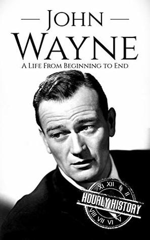John Wayne: A Life From Beginning to End (Biographies of Actors Book 5)