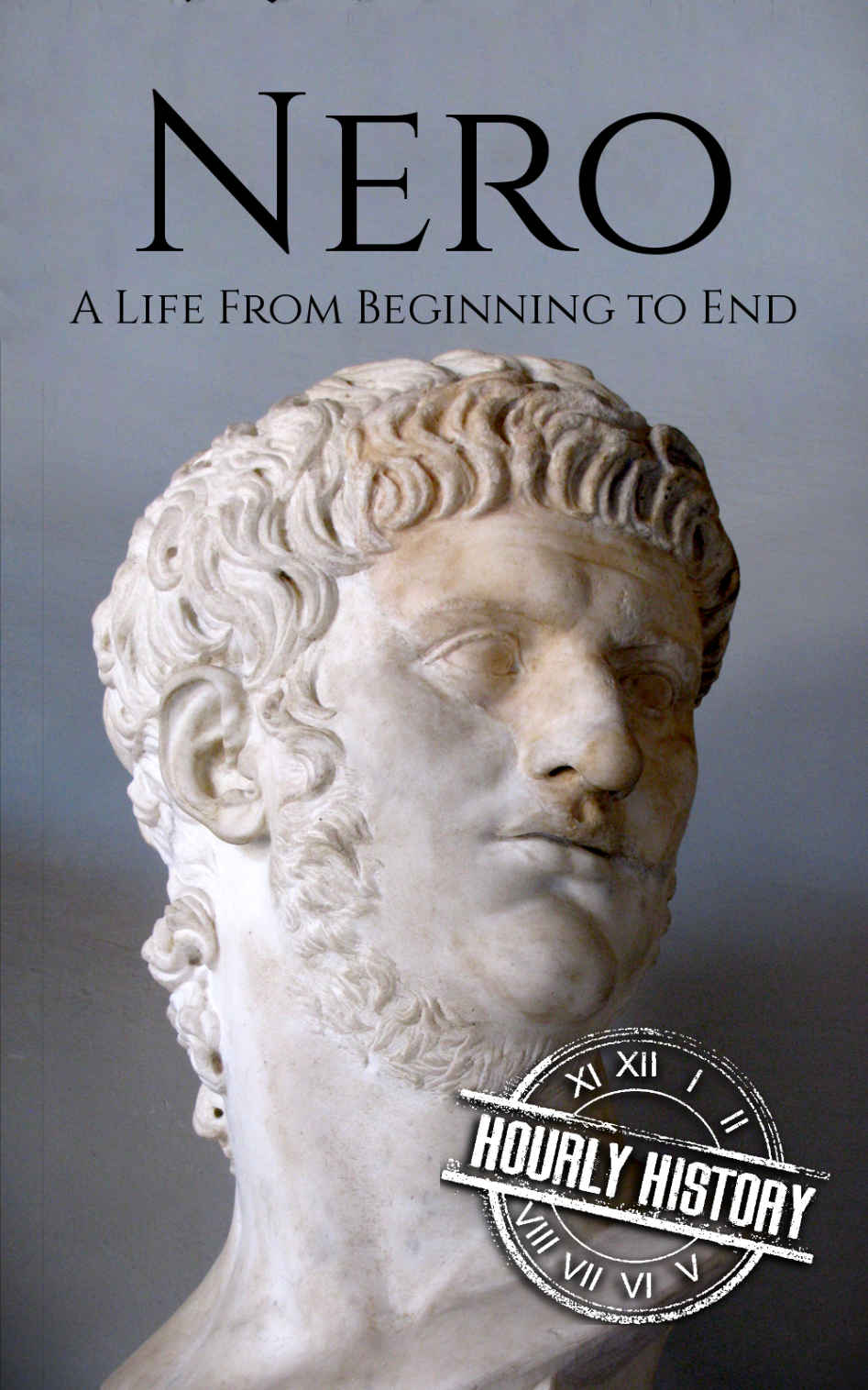 Nero: A Life From Beginning to End (Roman Emperors: Julio-Claudian Dynasty Book 5)