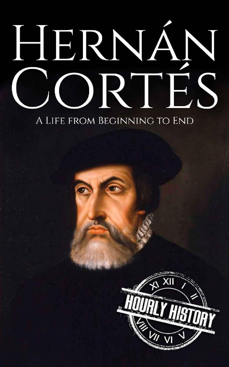 Hernan Cortes: A Life from Beginning to End (Biographies of Explorers Book 3)