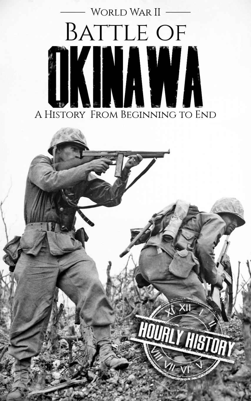 Battle of Okinawa - World War II: A History from Beginning to End (World War 2 Battles Book 13)