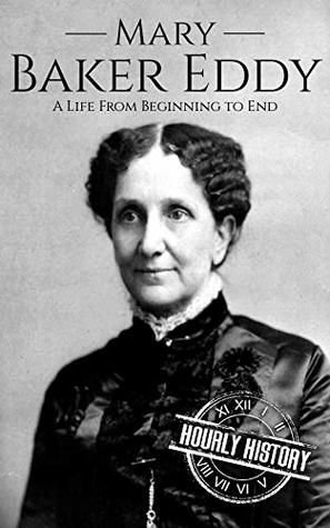 Mary Baker Eddy: A Life From Beginning to End (Biographies of Women in History Book 10)