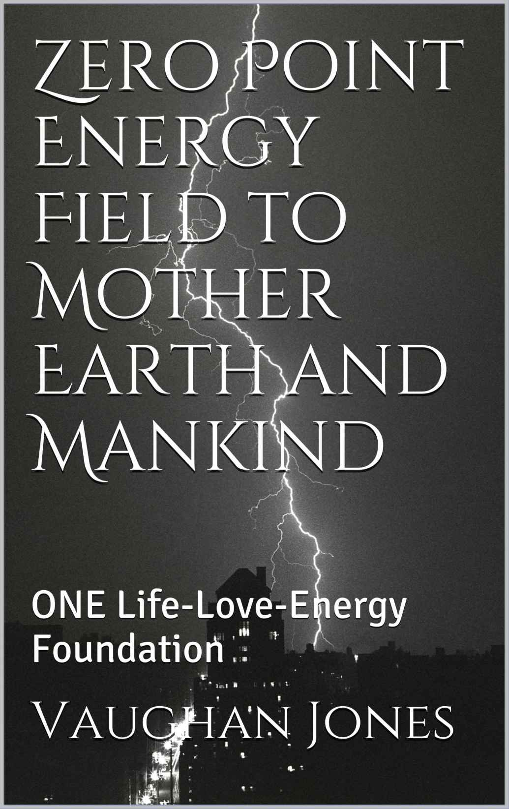 Zero Point Energy Field to Mother Earth and Mankind: ONE Life-Love-Energy Foundation