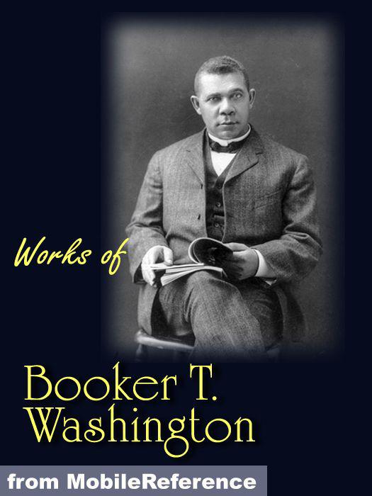 Works of Booker T. Washington: The Future of the American Negro, the Negro Problem, Up From Slavery: An Autobiography, Heroes in Black Skins, Addresses in Memory of Carl Schurz, Atlanta Compromise