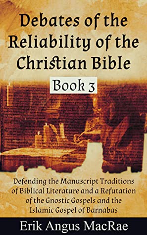 Defending the Manuscript Traditions of Biblical Literature and a Refutation of the Gnostic Gospels and the Islamic Gospel of Barnabas (Debates of the Reliability of the Christian Bible, #3)
