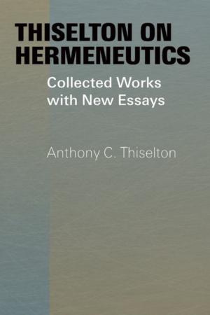Thiselton on Hermeneutics: Collected Works and New Essays
