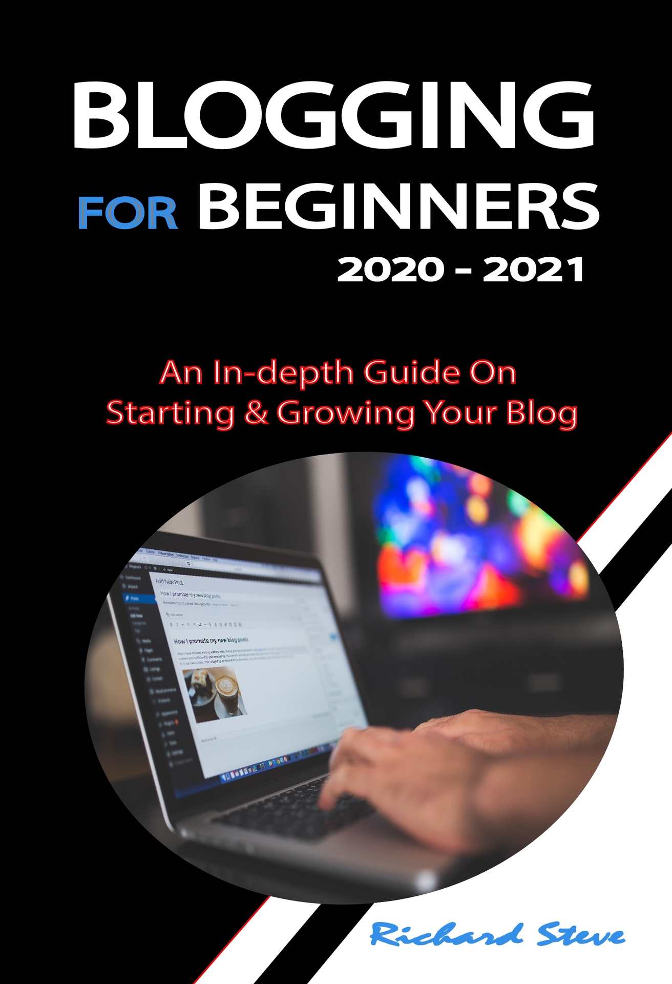 BLOGGING FOR BEGINNERS 2020 - 2021: An In-depth Guide On Starting & Growing Your Blog