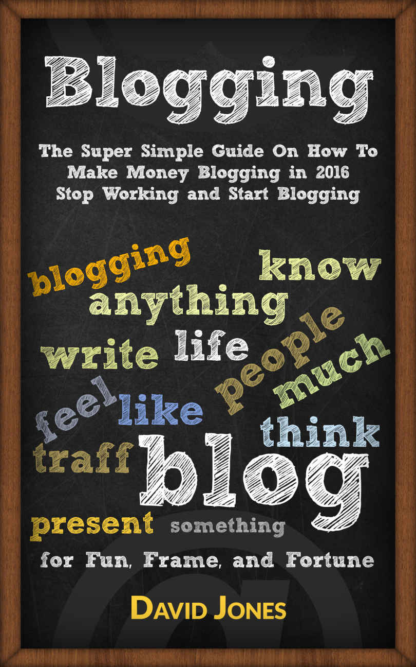 Blogging: The Super Simple Guide On How To Make Money Blogging in 2016 - Stop Working and Start Blogging