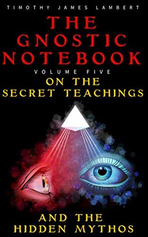 The Gnostic Notebook: Volume Five: On the Secret Teachings and the Hidden Mythos
