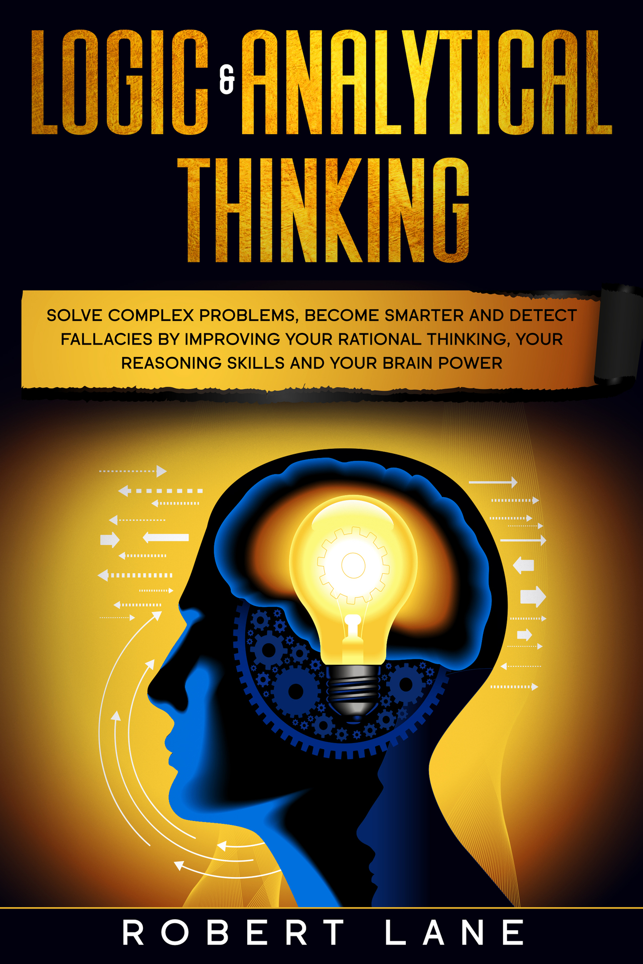 Logic & Analytical Thinking: Solve complex problems, become smarter and detect fallacies by Improving your rational thinking, your reasoning skills and your brain power