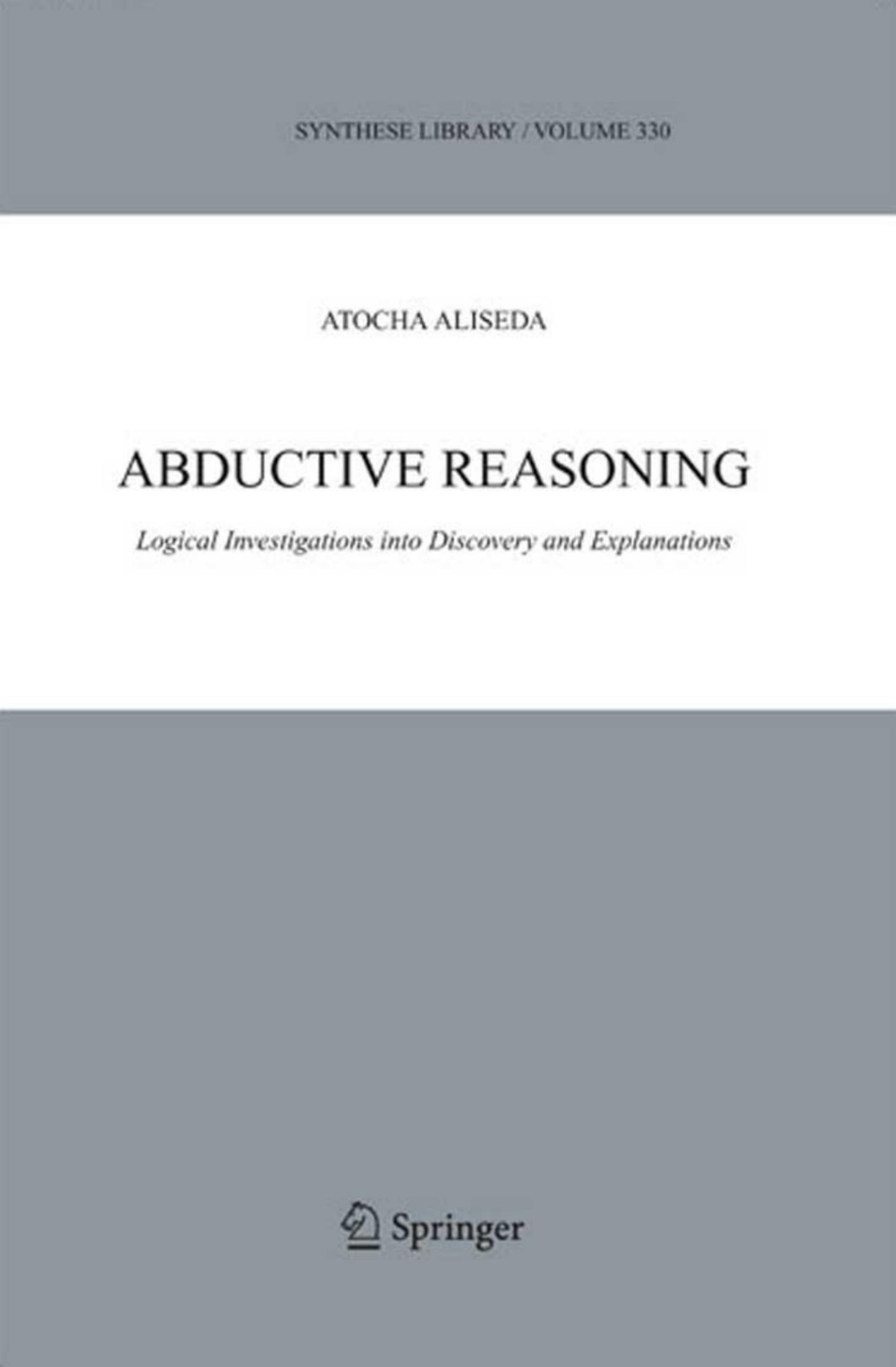 Abductive Reasoning: Logical Investigations Into Discovery and Explanation