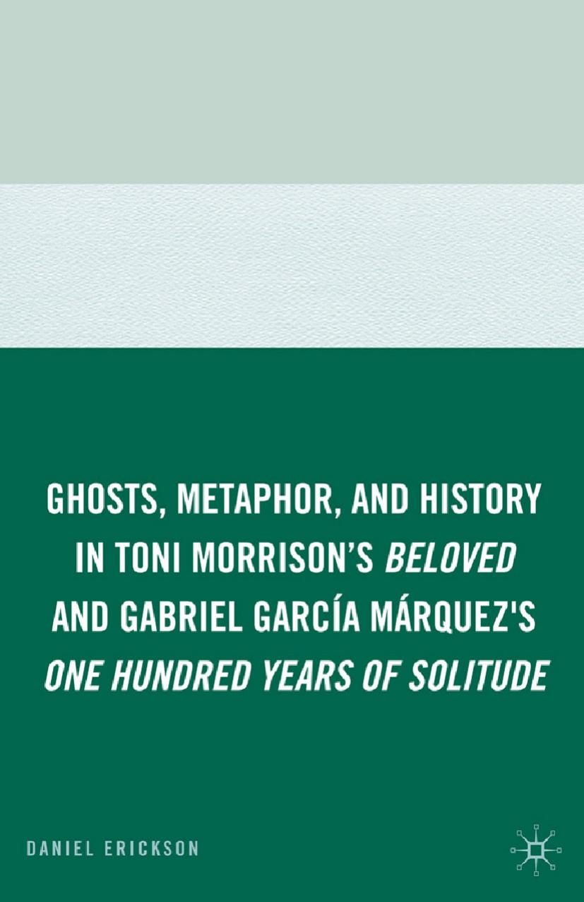 Ghosts, Metaphor, and History in Toni Morrison's Beloved and Gabriel GarcIa MArquez's One Hundred Years of Solitude