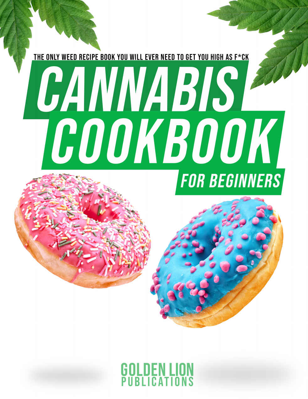 Cannabis Cookbook for Beginners: The Only Weed Recipe Book You Will Ever Need to Get You High as Fuck