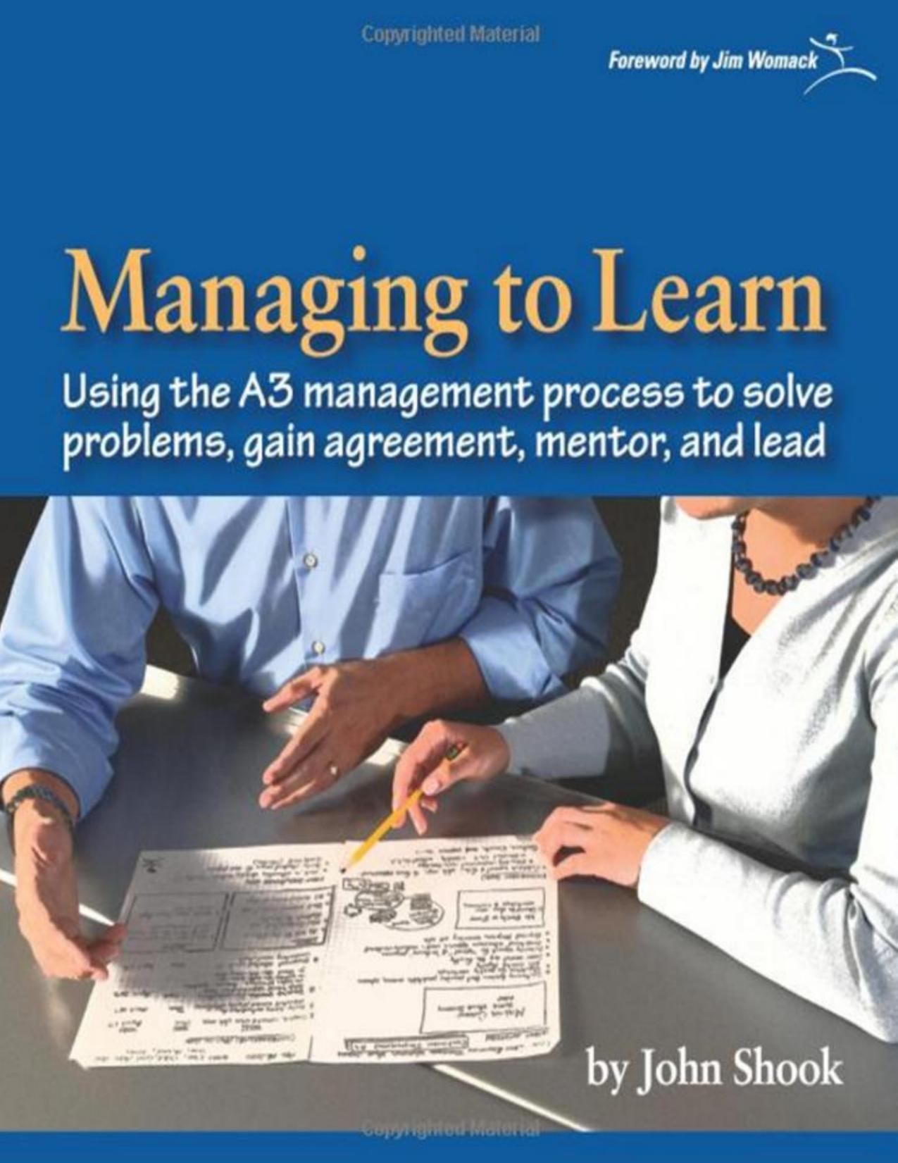 Managing to Learn: Using the A3 Management Process to Solve Problems, Gain Agreement, Mentor and Lead