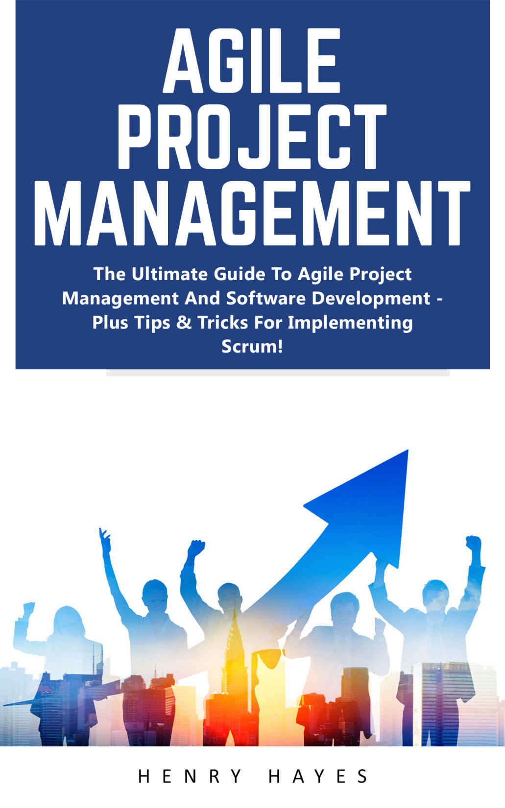 Agile Project Management: The Ultimate Guide To Agile Project Management And Software Development - Plus Tips & Tricks For Implementing Scrum!