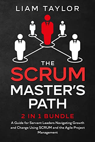 The Scrum Master’s Path: 2 in 1 Bundle. A Guide for Servant Leaders Navigating Growth and Change Using SCRUM and the Agile Project Management