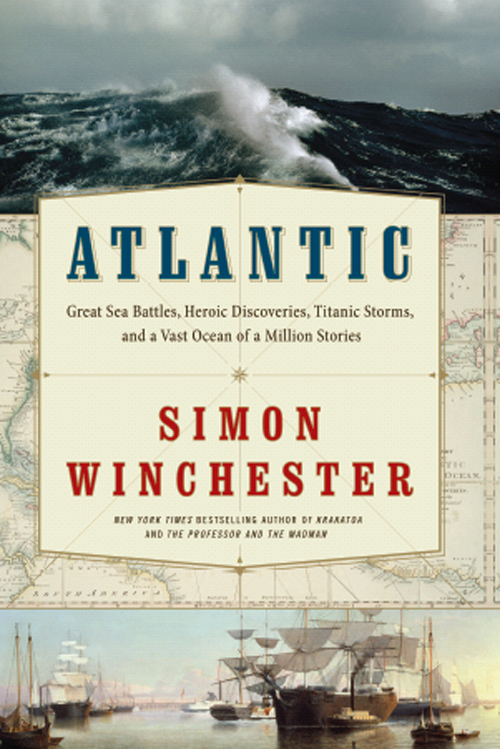 Atlantic: Great Sea Battles, Heroic Discoveries, Titanic Storms,and a Vast Ocean of a Million Stories