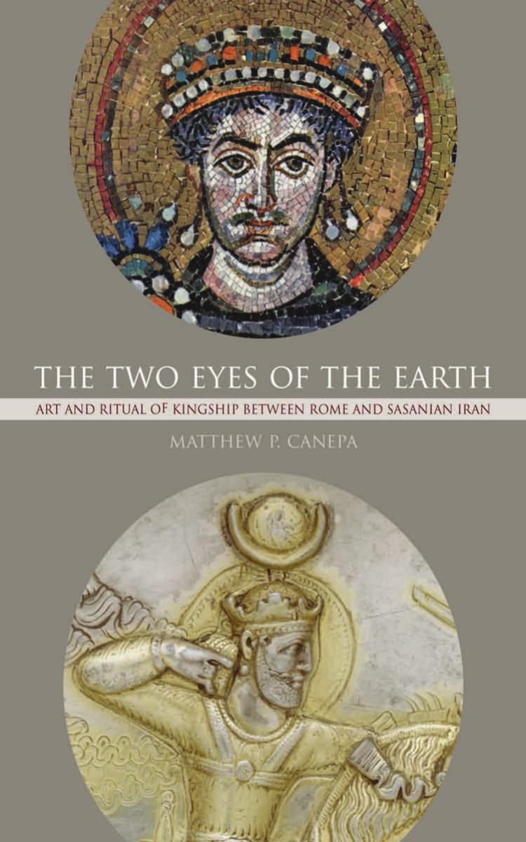 The Two Eyes of the Earth: Art and Ritual of Kingship Between Rome and Sasanian Iran
