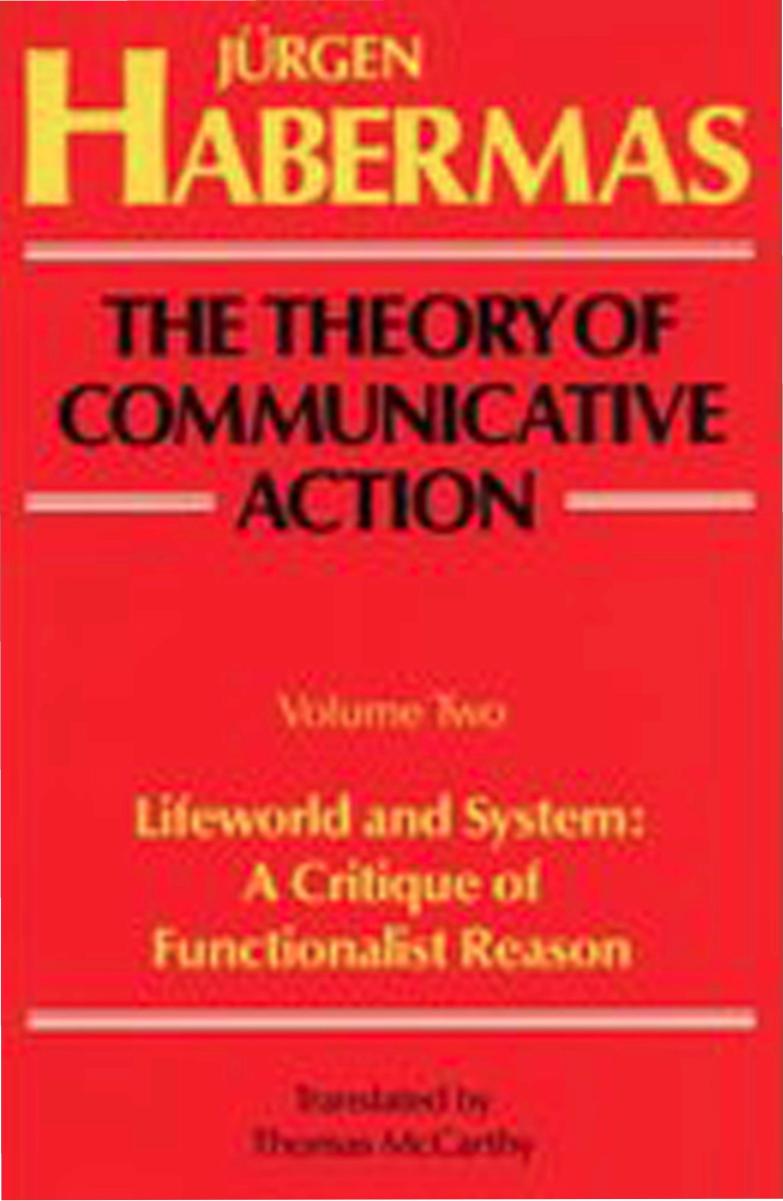 The Theory of Communicative Action, Volume 2: Lifeworld and system a critique of functionalist reason