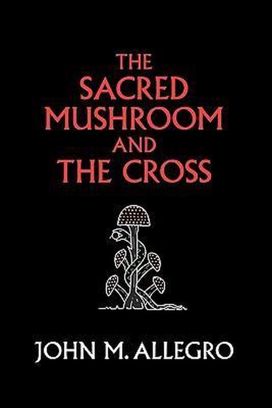 The Sacred Mushroom and the Cross: A Study of the Nature and Origins of Christianity Within the Fertility Cults of the Ancient Near East