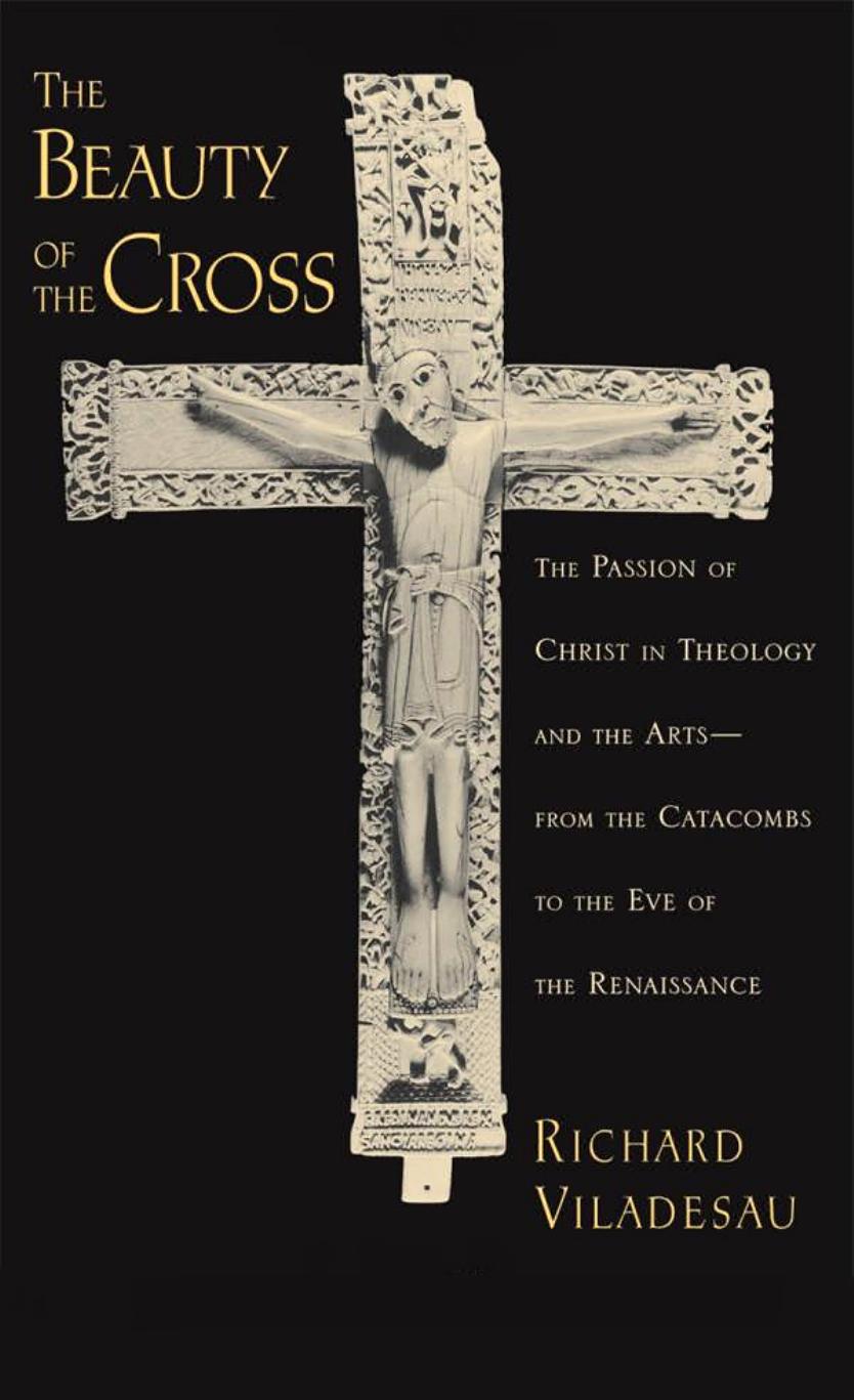 The Beauty of the Cross: The Passion of Christ in Theology and the Arts From the Catacombs to the Eve of the Renaissance
