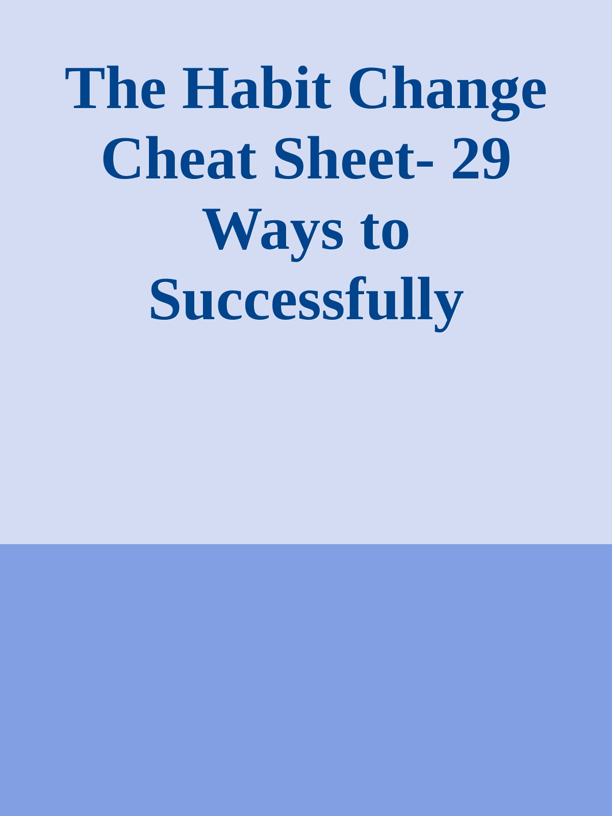The Habit Change Cheat Sheet- 29 Ways to Successfully Ingrain a Behavior