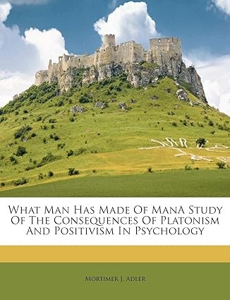 What Man Has Made of Man - A Study of the Consequences of Platonism and Positivism in Psychology