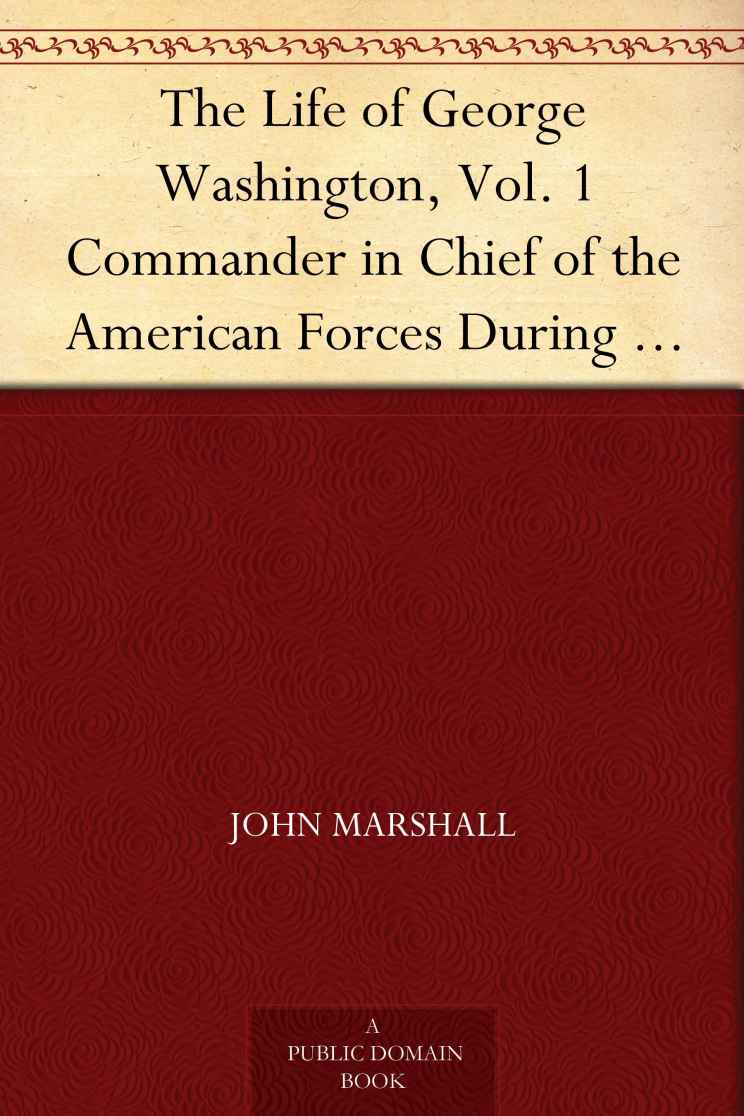 The Life of George Washington, Vol. 1 Commander in Chief of the American Forces During the War which Established the Independence of his Country and First President of the United States
