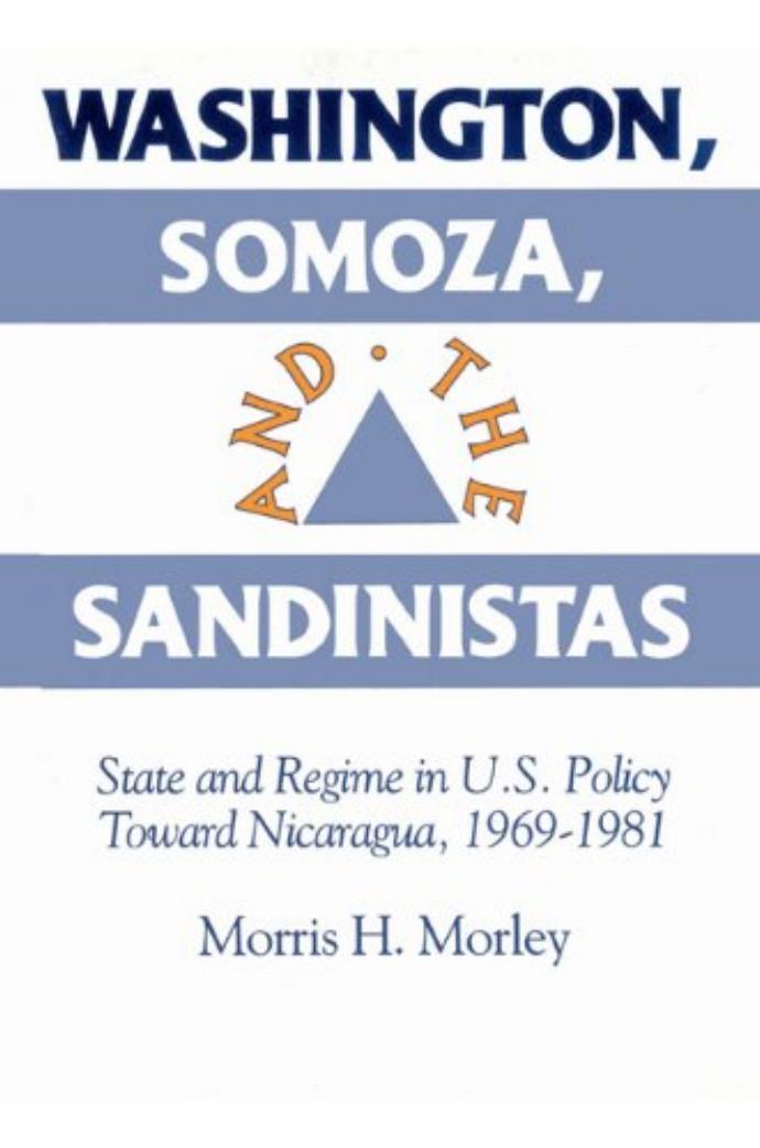 Washington, Somoza and the Sandinistas: Stage and Regime in US Policy Toward Nicaragua 1969-1981