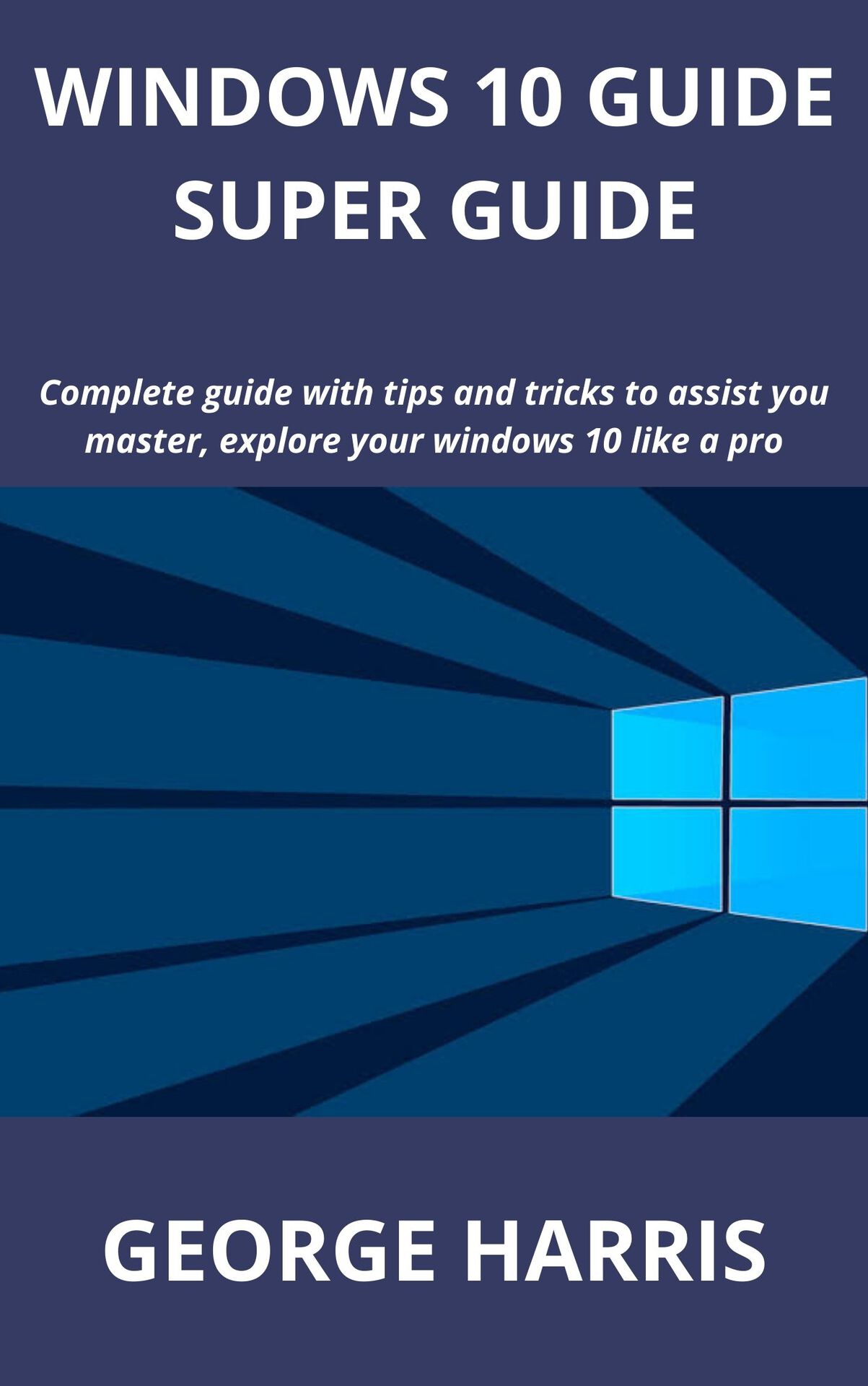 WINDOWS 10 GUIDE SUPER GUIDE: Complete guide with tips and tricks to assist you master, explore your windows 10 like a pro