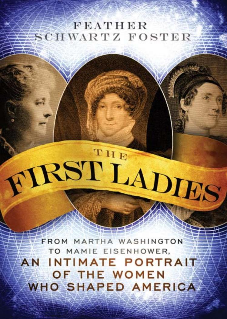 The First Ladies: From Martha Washington to Mamie Eisenhower, an Intimate Portrait of the Women Who Shaped America