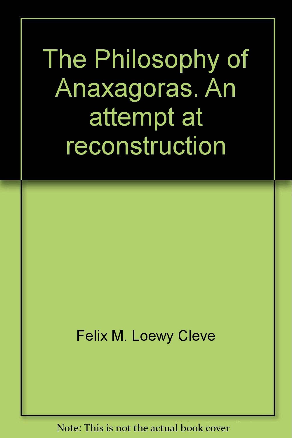 The Philosophy of Anaxagoras: An Attempt at Reconstruction by Felix M. Cleve