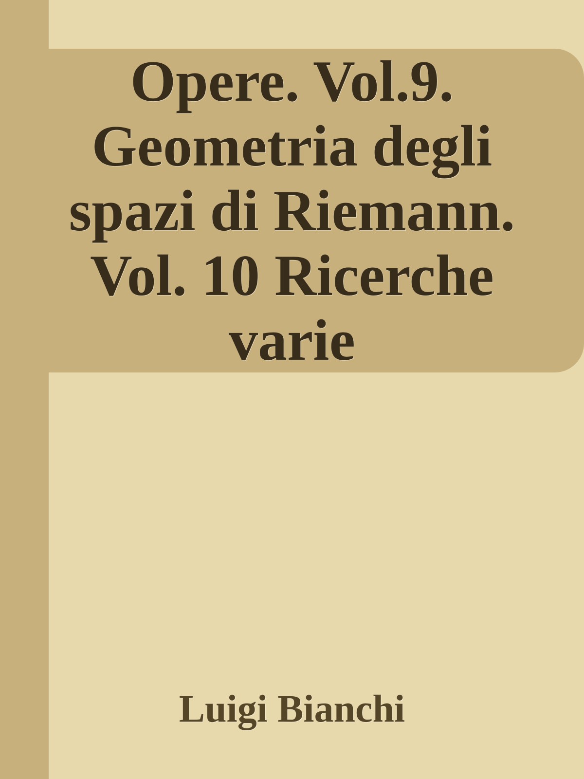 Opere. Vol.9. Geometria degli spazi di Riemann. Vol. 10 Ricerche varie