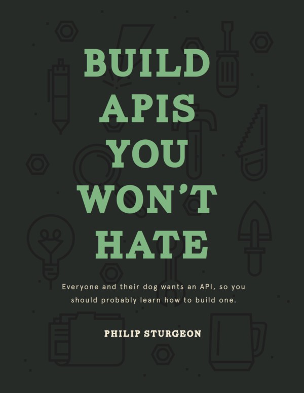 Build APIs You Won't Hate: Everyone and Their Dog Wants an API, So You Should Probably Learn How to Build Them