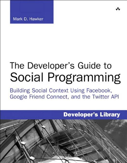 The Developer's Guide to Social Programming: Building Social Context Using Facebook, Google Friend Connect, and the Twitter API