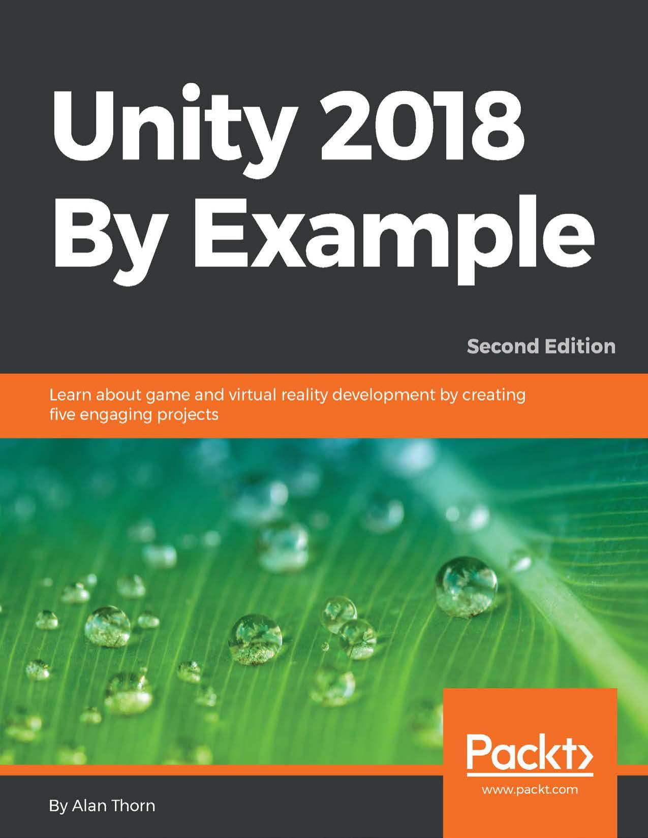 Unity 2018 by Example: Learn About Game and Virtual Reality Development by Creating Five Engaging Projects, 2nd Edition