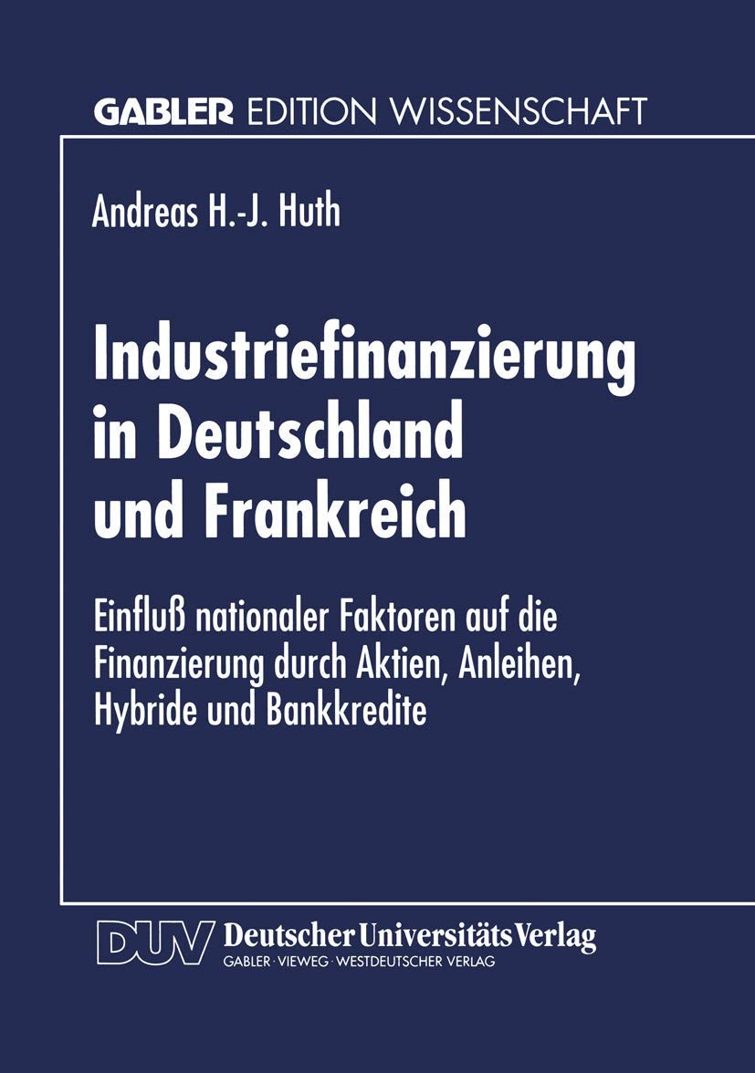 Industriefinanzierung in Deutschland und Frankreich: Einfluß nationaler Faktoren auf die Finanzierung durch Aktien, Anleihen, Hybride und Bankkredite