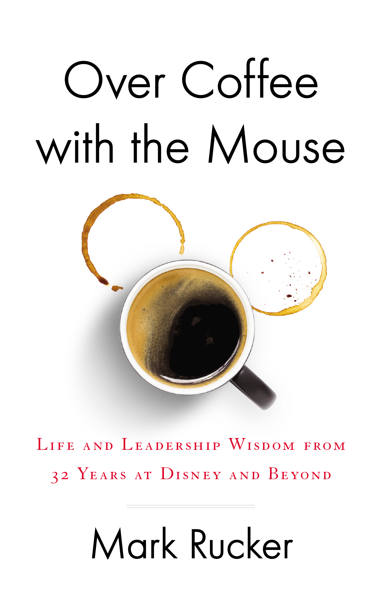 Over Coffee With the Mouse: Life and Leadership Wisdom From 32 Years at Disney and Beyond