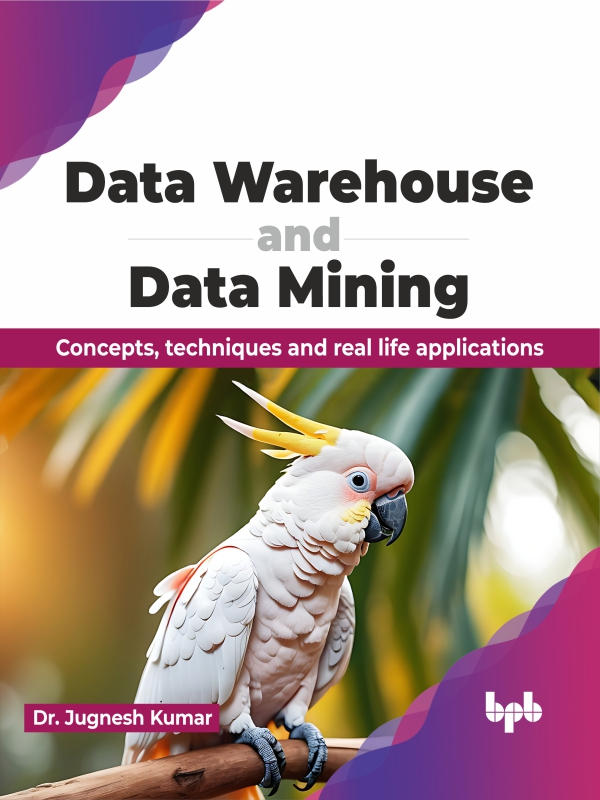 Data Warehouse and Data Mining: Concepts, Techniques and Real Life Applications (English Edition)