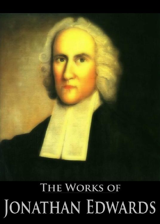 The Complete Works of Jonathan Edwards · Christ Exalted, Sinners in the Hands of the Angry God, A Divine and Supernatural Light, Christian Knowledge, On ... (59 Books With Active Table of Contents)