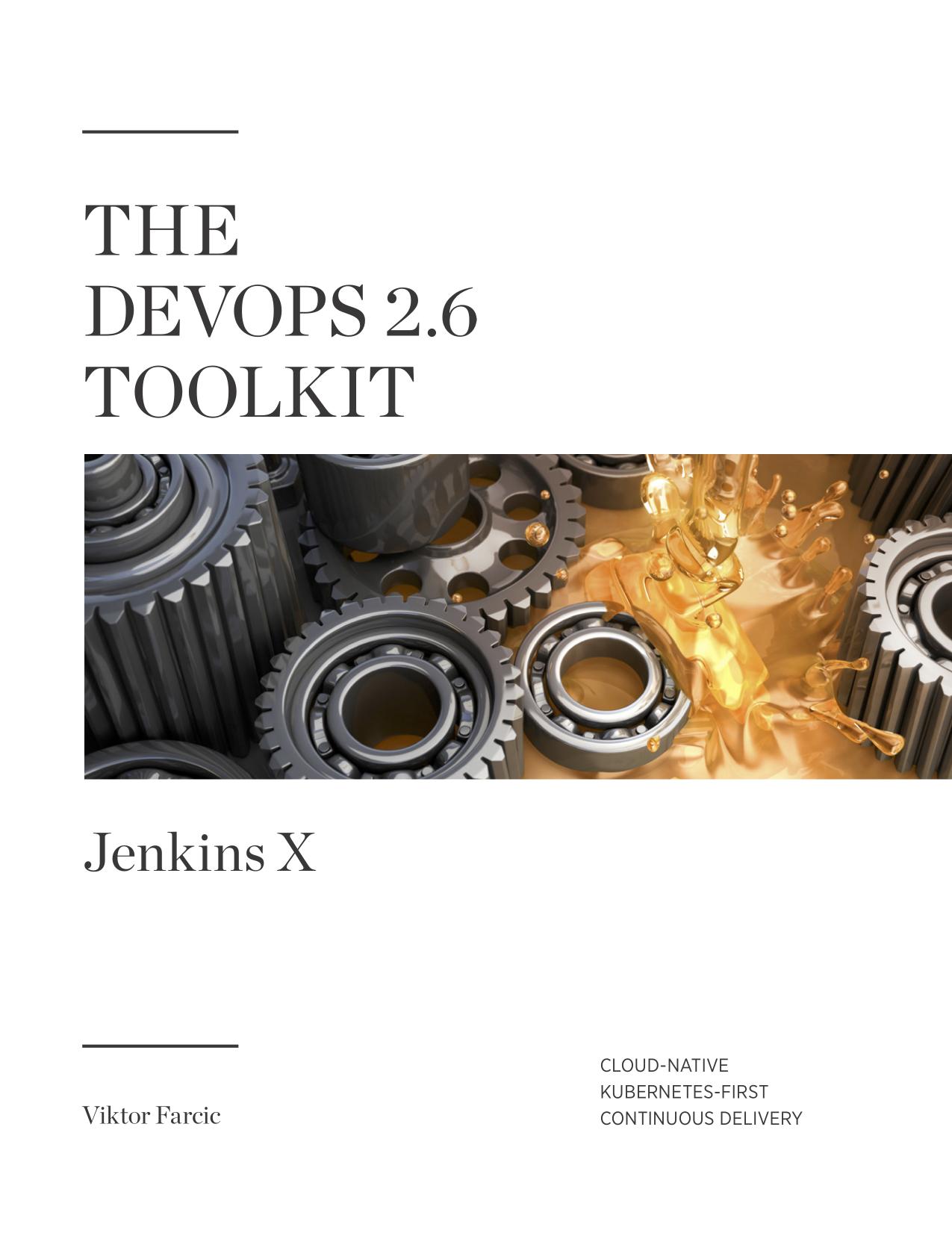 The DevOps 2. 6 Toolkit: Jenkins X: Cloud-Native Kubernetes-First Continuous Delivery