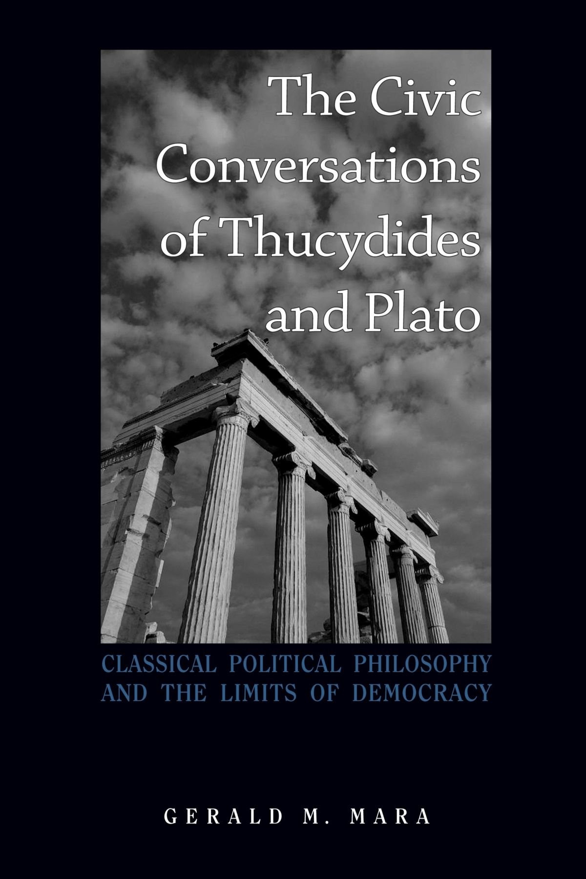 The Civic Conversations of Thucydides and Plato: Classical Political Philosophy and the Limits of Democracy