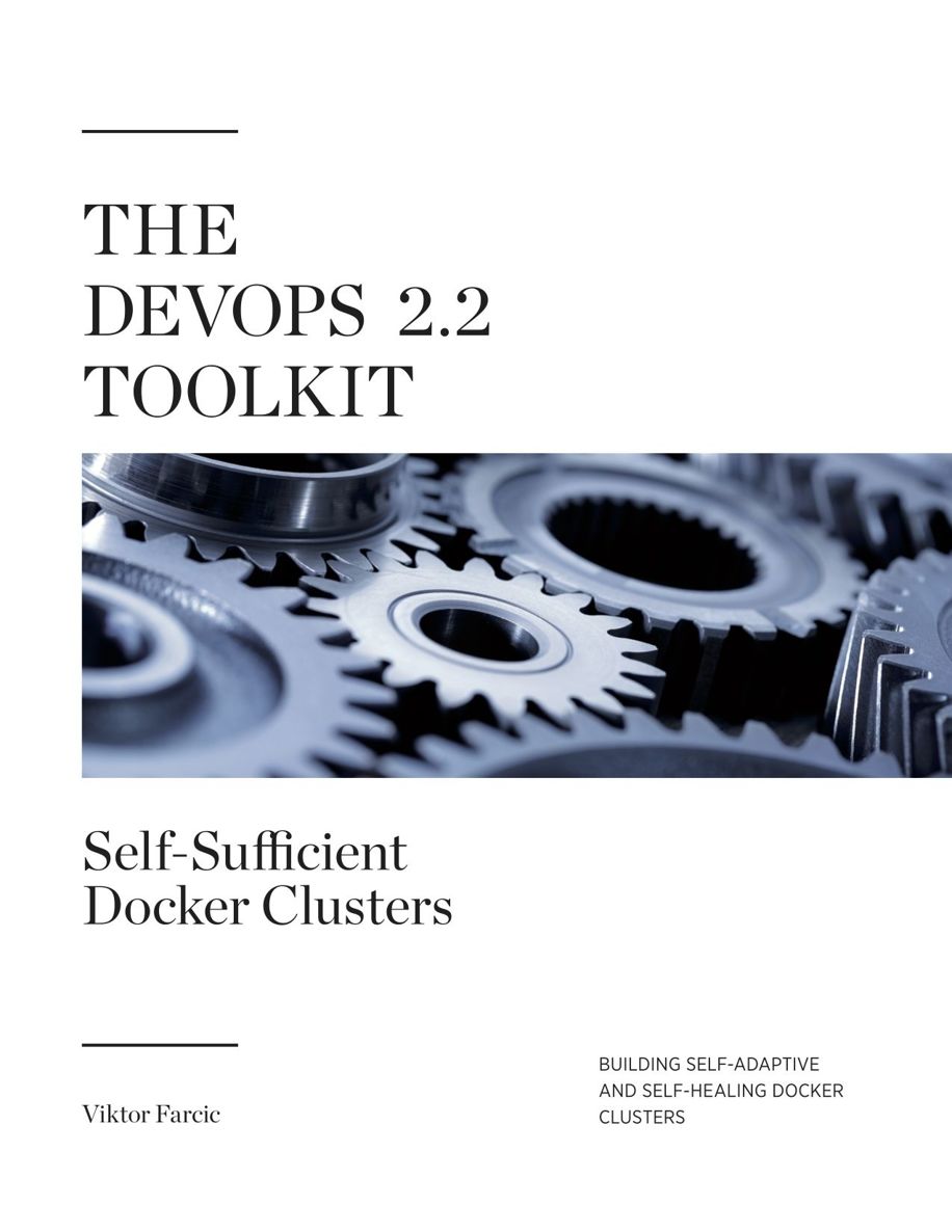 The Devops 2.2 Toolkit: Self-Sufficient Docker Clusters: Building Self-Adaptive and Self-Healing Docker Clusters