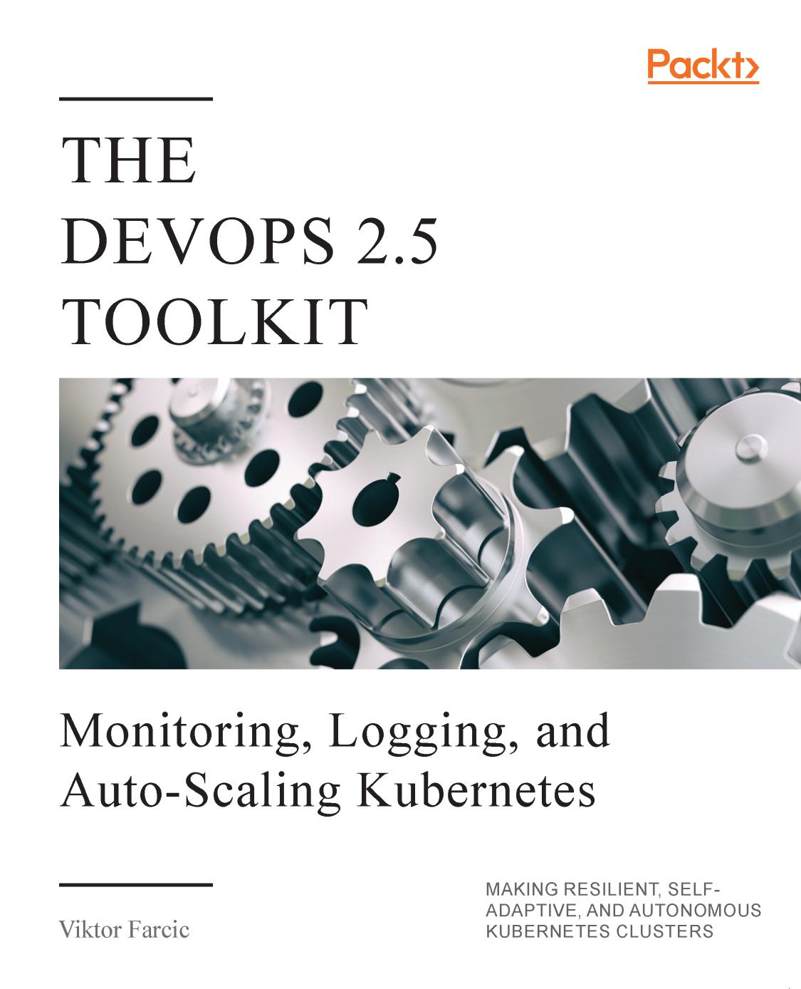 The DevOps 2. 5 Toolkit: Monitoring, Logging, and Auto-Scaling Kubernetes: Making Resilient, Self-Adaptive, and Autonomous Kubernetes Clusters