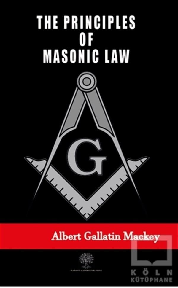 The Principles of Masonic Law: A Treatise on the Constitutional Laws, Usages and Landmarks of Freemasonry. By Albert G. Mackey...