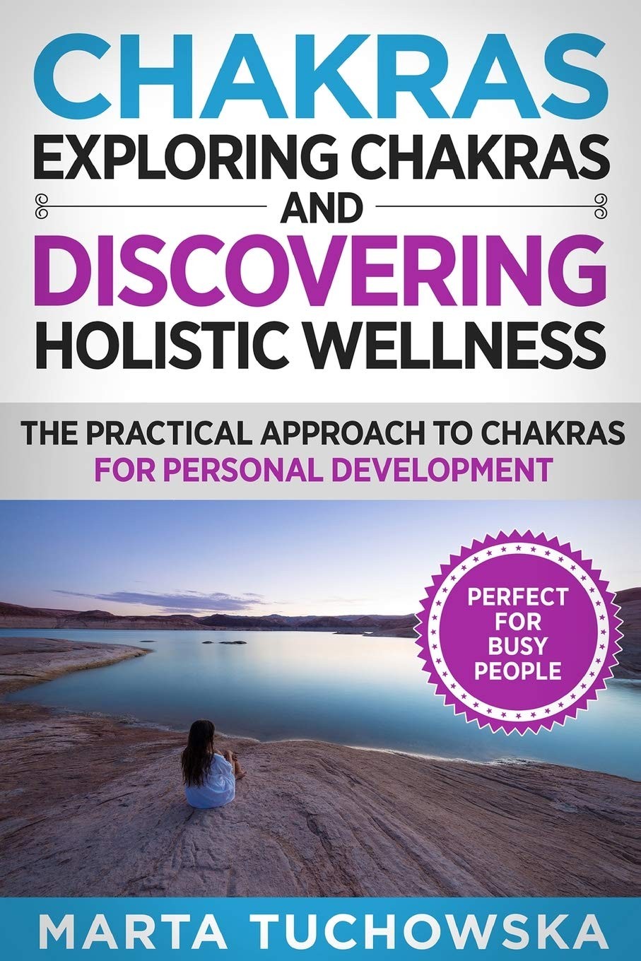 Chakras: Exploring Chakras and Discovering Holistic Wellness-The Practical Approach to Chakras for Personal Development