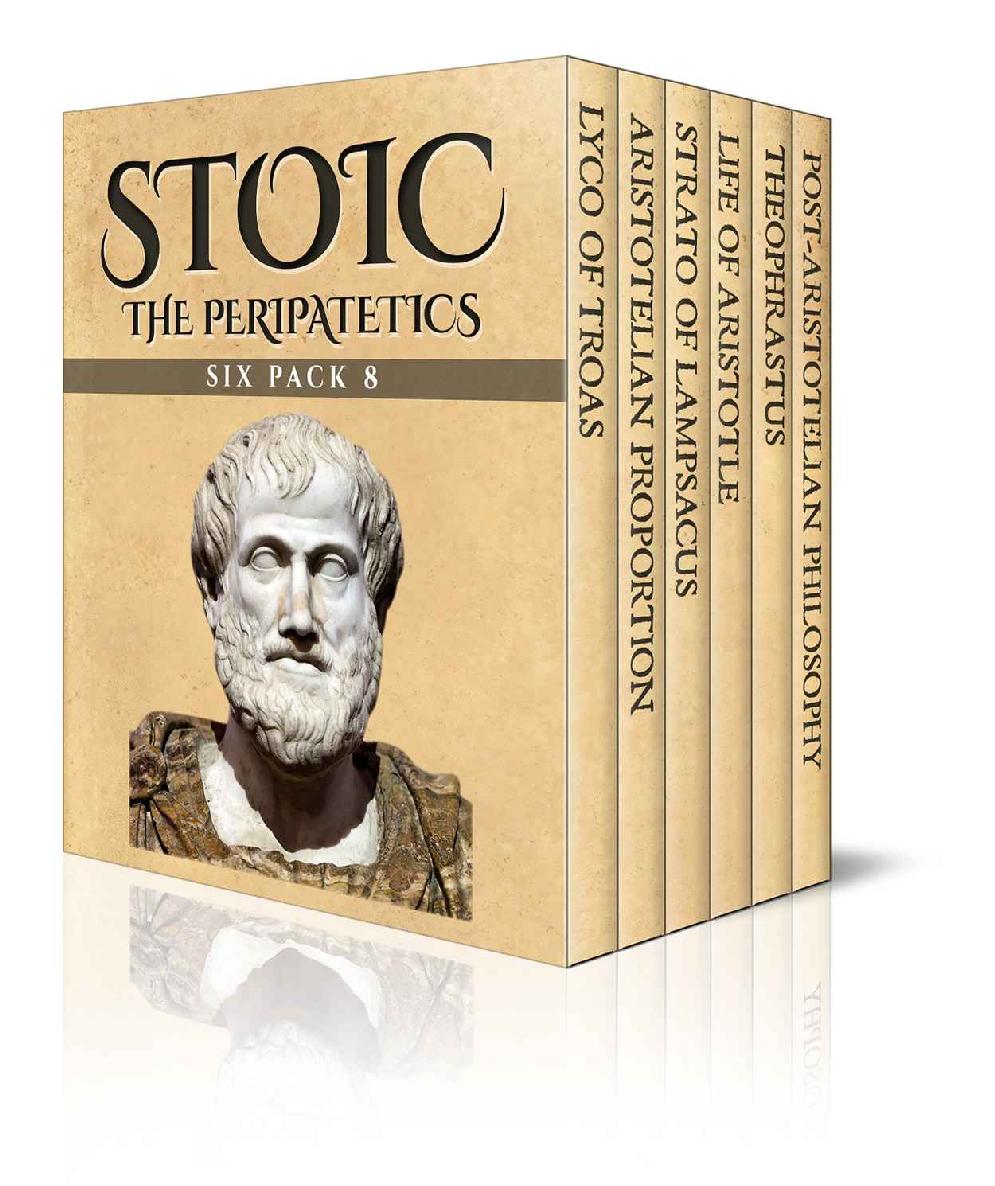 Stoic Six Pack 8 – The Peripatetics: Lyco of Troas, Aristotelian Proportion, Strato of Lampsacus, Life of Aristotle, Theophrastus and Post-Aristotle: The Stoics (Illustrated)