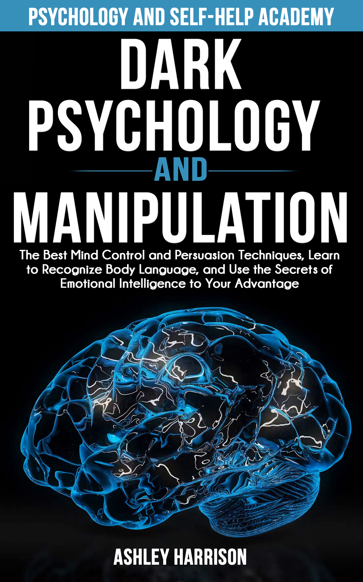 Dark Psychology and Manipulation: The Best Mind Control and Persuasion Techniques, Learn to Recognize Body Language, and Use the Secrets of Emotional Intelligence to Your Advantage
