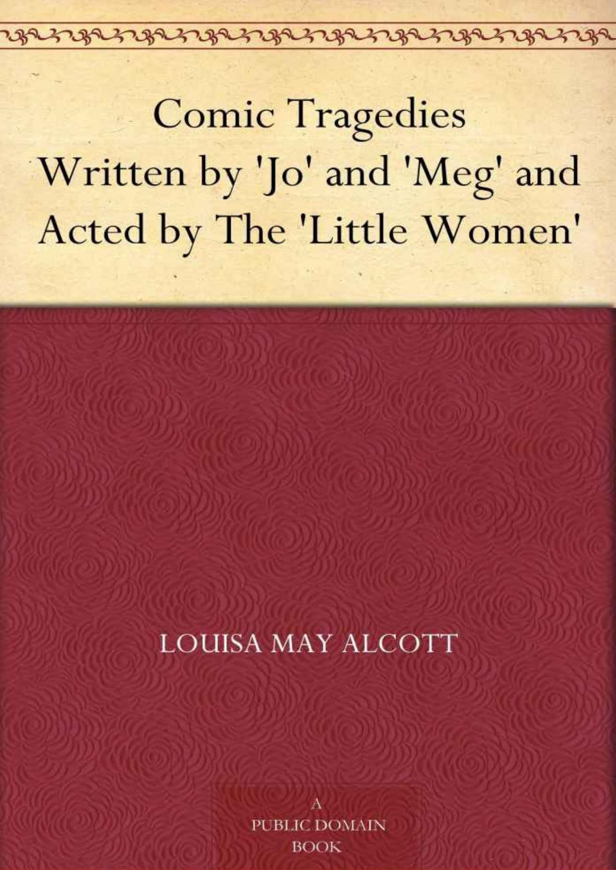 Comic Tragedies Written by 'Jo' and 'Meg' and Acted by The 'Little Women'